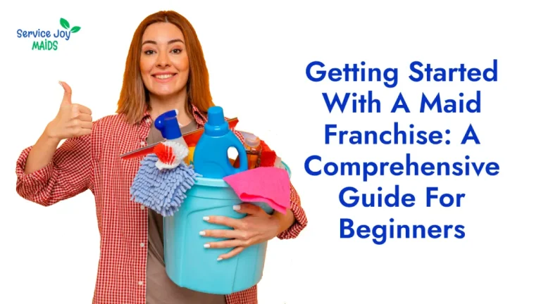 Getting Started With A Maid Franchise: A Comprehensive Guide For Beginners